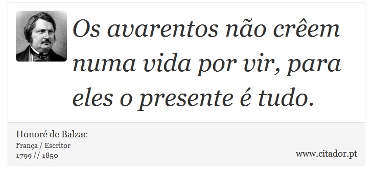 Os avarentos não crêem numa vida por vir, para eles o presente é tudo. - Honoré de Balzac - Frases
