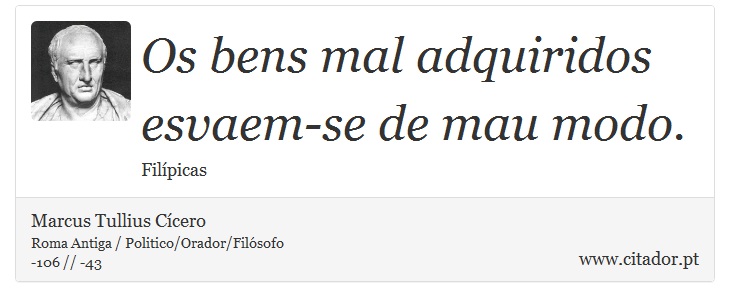 Os bens mal adquiridos esvaem-se de mau modo. - Marcus Tullius Cícero - Frases