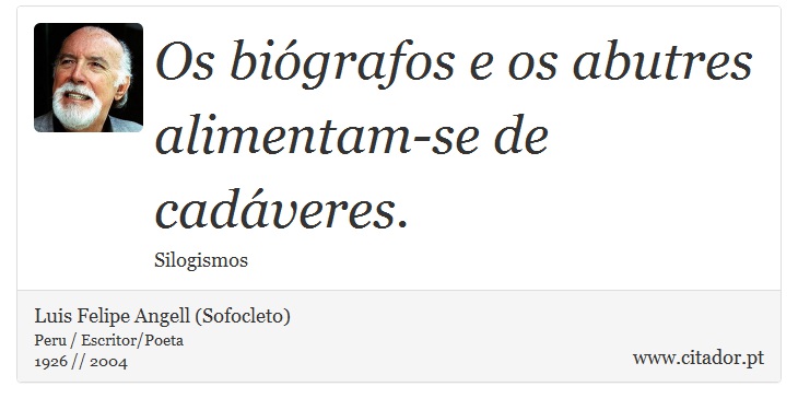 Os biógrafos e os abutres alimentam-se de cadáveres. - Luis Felipe Angell (Sofocleto) - Frases