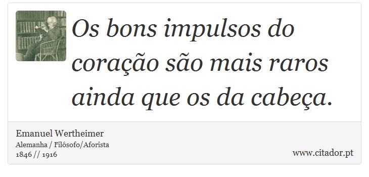 Os bons impulsos do coração são mais raros ainda que os da cabeça. - Emanuel Wertheimer - Frases