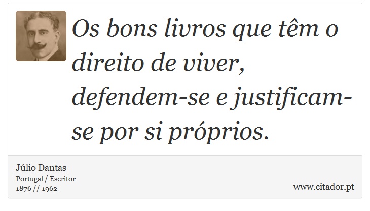 Os bons livros que têm o direito de viver, defendem-se e justificam-se por si próprios. - Júlio Dantas - Frases