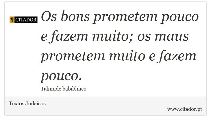 Os bons prometem pouco e fazem muito; os maus prometem muito e fazem pouco. - Textos Judaicos - Frases