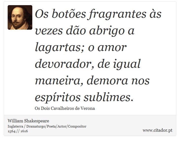 Os botões fragrantes às vezes dão abrigo a lagartas; o amor devorador, de igual maneira, demora nos espíritos sublimes. - William Shakespeare - Frases