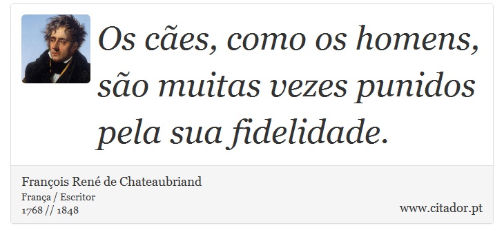 Os cães, como os homens, são muitas vezes punidos pela sua fidelidade. - François René de Chateaubriand - Frases