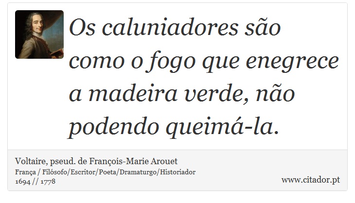 Os caluniadores são como o fogo que enegrece a madeira verde, não podendo queimá-la. - Voltaire, pseud. de François-Marie Arouet - Frases