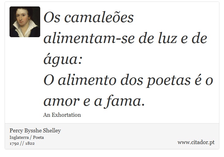 Os camaleões alimentam-se de luz e de água: <br />
 O alimento dos poetas é o amor e a fama. - Percy Bysshe Shelley - Frases