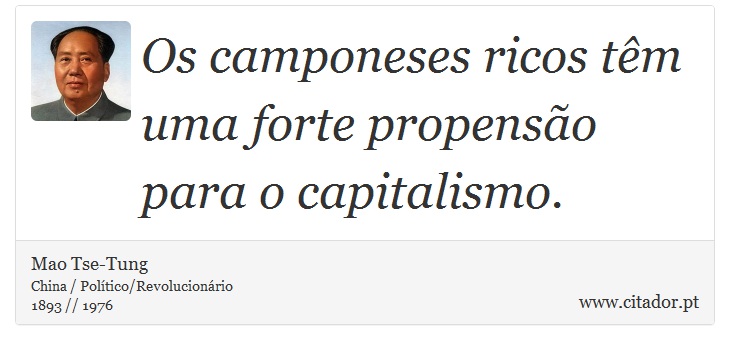 Os camponeses ricos têm uma forte propensão para o capitalismo. - Mao Tse-Tung - Frases