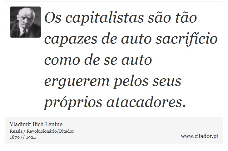 Os capitalistas são tão capazes de auto sacrifício como de se auto erguerem pelos seus próprios atacadores. - Vladimir Ilich Lénine - Frases