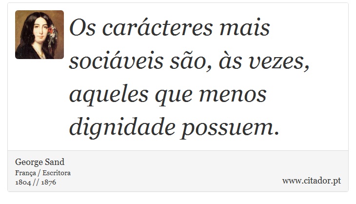Os carácteres mais sociáveis são, às vezes, aqueles que menos dignidade possuem. - George Sand - Frases