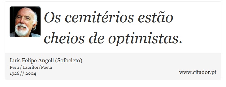 Os cemitérios estão cheios de optimistas. - Luis Felipe Angell (Sofocleto) - Frases
