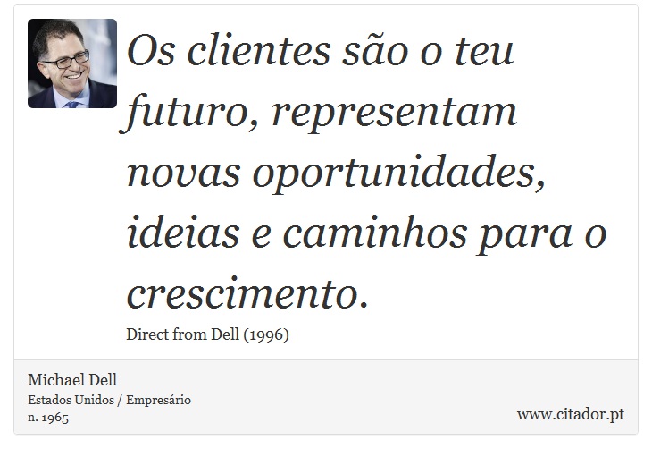 Os clientes so o teu futuro, representam novas oportunidades, ideias e caminhos para o crescimento. - Michael Dell - Frases