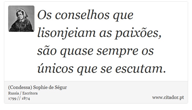 Os conselhos que lisonjeiam as paixões, são quase sempre os únicos que se escutam. - (Condessa) Sophie de Ségur - Frases