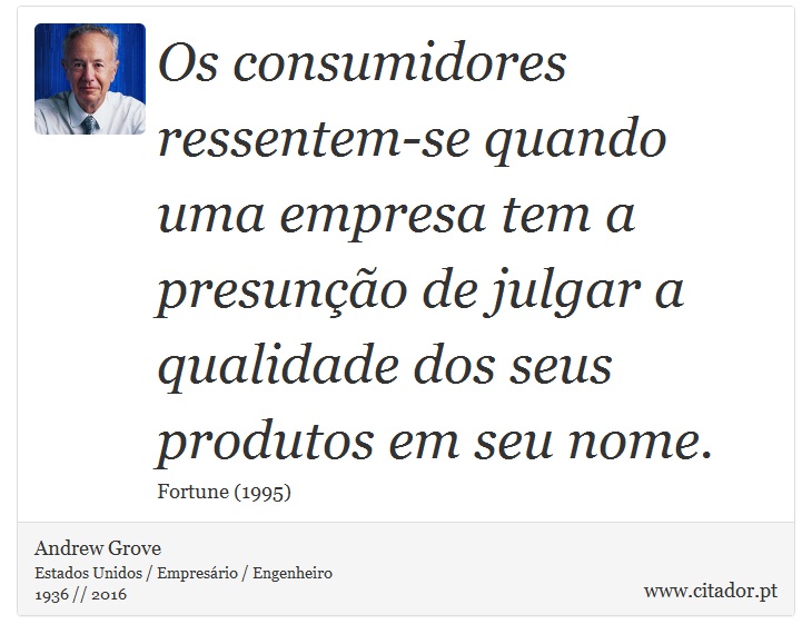 Os consumidores ressentem-se quando uma empresa tem a presunção de julgar a qualidade dos seus produtos em seu nome. - Andrew Grove - Frases