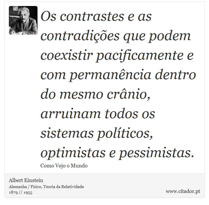 Os contrastes e as contradições que podem coexistir pacificamente e com permanência dentro do mesmo crânio, arruinam todos os sistemas políticos, optimistas e pessimistas. - Albert Einstein - Frases
