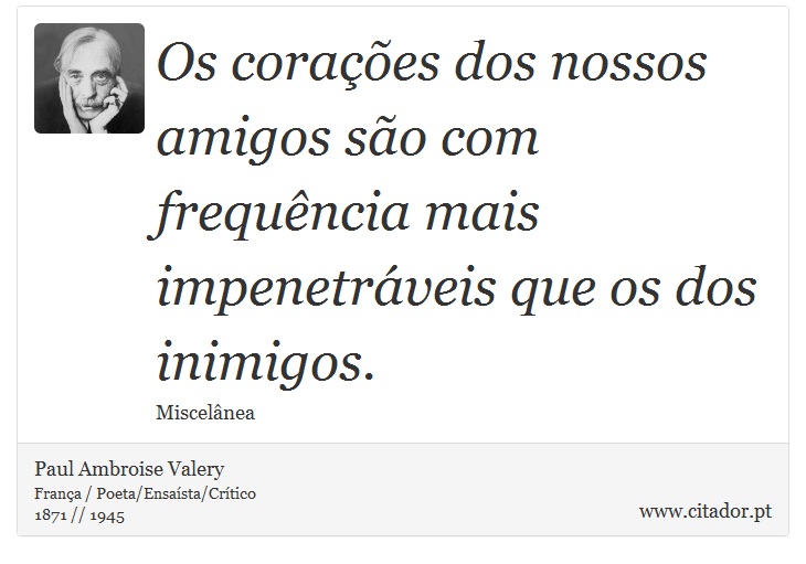 Os corações dos nossos amigos são com frequência mais impenetráveis que os dos inimigos. - Paul Ambroise Valery - Frases