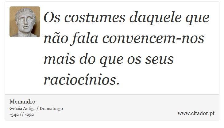 Os costumes daquele que não fala convencem-nos mais do que os seus raciocínios. - Menandro - Frases