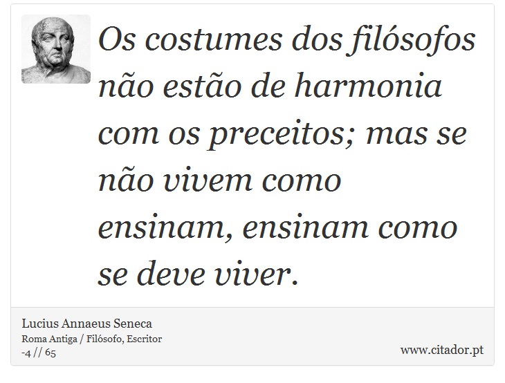 Os costumes dos filósofos não estão de harmonia com os preceitos; mas se não vivem como ensinam, ensinam como se deve viver. - Lucius Annaeus Seneca - Frases