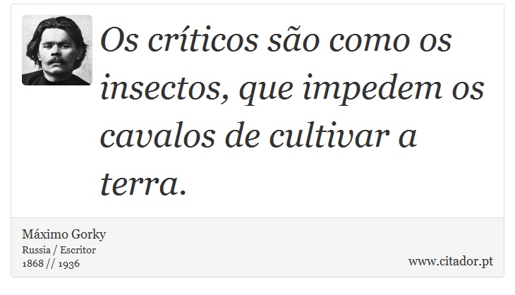 Os críticos são como os insectos, que impedem os cavalos de cultivar a terra. - Máximo Gorky - Frases