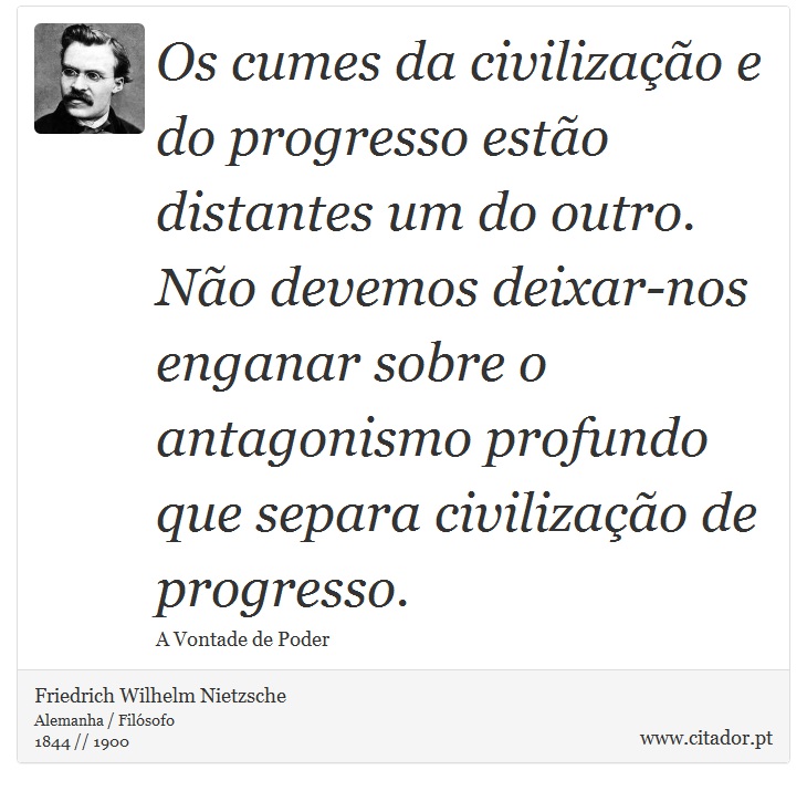 Os cumes da civilização e do progresso estão distantes um do outro. Não devemos deixar-nos enganar sobre o antagonismo profundo que separa civilização de progresso. - Friedrich Wilhelm Nietzsche - Frases
