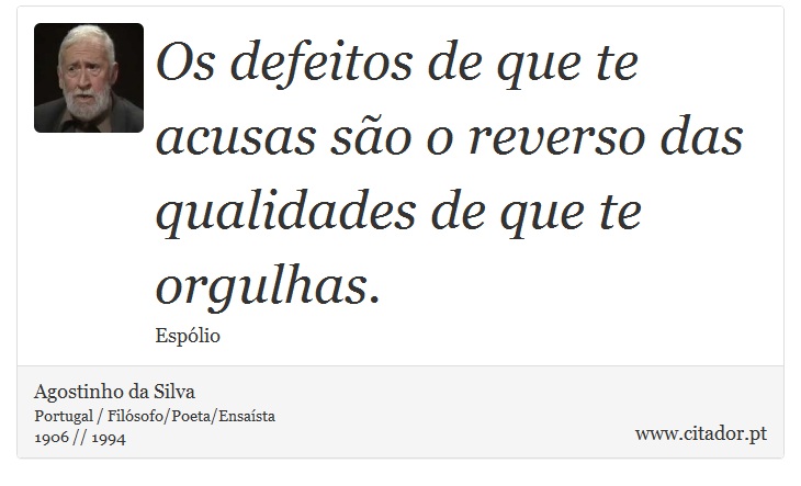 Os defeitos de que te acusas são o reverso das qualidades de que te orgulhas. - Agostinho da Silva - Frases