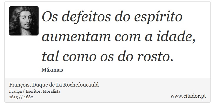 Os defeitos do espírito aumentam com a idade, tal como os do rosto. - François, Duque de La Rochefoucauld - Frases