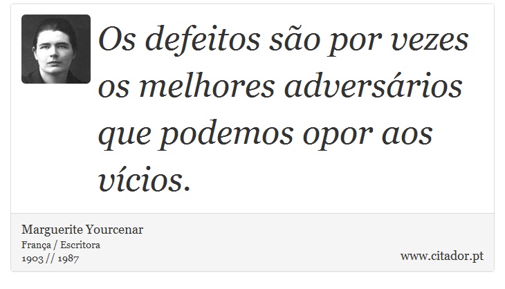 Os defeitos são por vezes os melhores adversários que podemos opor aos vícios. - Marguerite Yourcenar - Frases