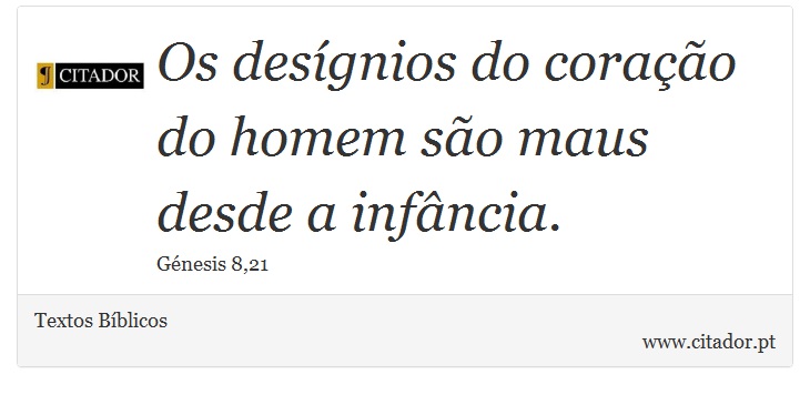 Os desígnios do coração do homem são maus desde a infância. - Textos Bíblicos - Frases