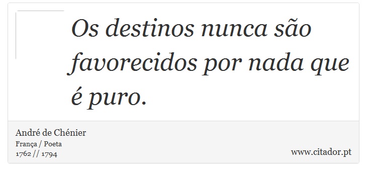 Os destinos nunca so favorecidos por nada que  puro. - Andr de Chnier - Frases