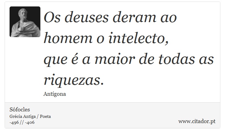 Os deuses deram ao homem o intelecto, <br />
 que é a maior de todas as riquezas. - Sófocles - Frases
