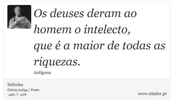 Os deuses deram ao homem o intelecto, <br />
 que  a maior de todas as riquezas. - Sfocles - Frases