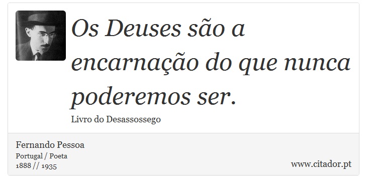 Os Deuses são a encarnação do que nunca poderemos ser. - Fernando Pessoa - Frases