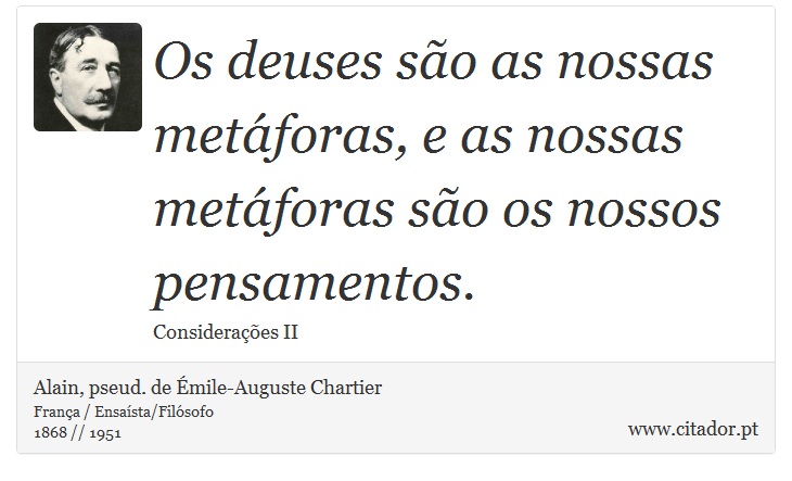 Os deuses são as nossas metáforas, e as nossas metáforas são os nossos pensamentos. - Alain, pseud. de Émile-Auguste Chartier - Frases