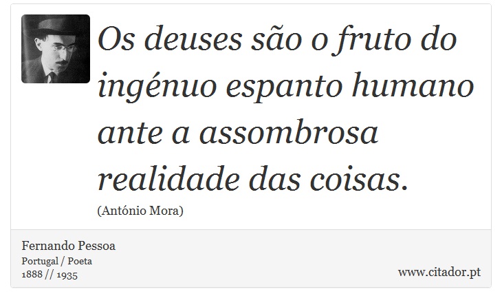 Os deuses são o fruto do ingénuo espanto humano ante a assombrosa realidade das coisas. - Fernando Pessoa - Frases