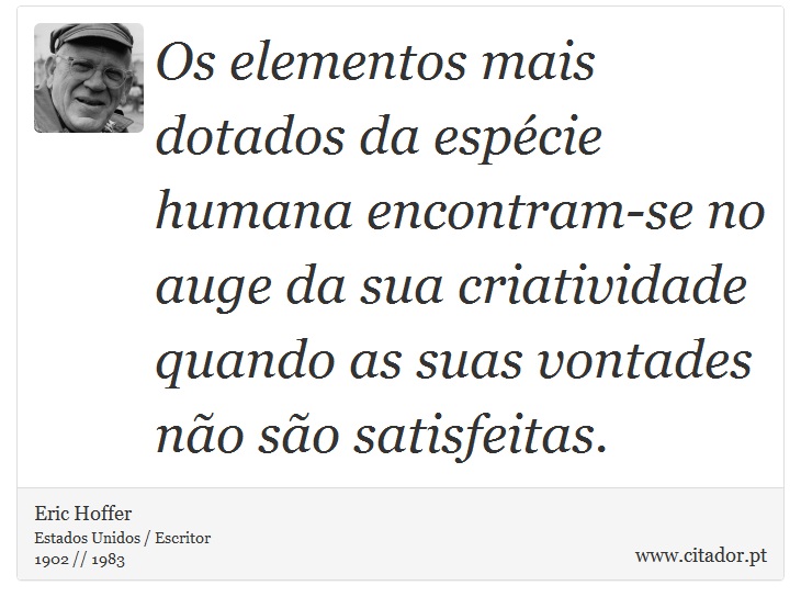 Os elementos mais dotados da espécie humana encontram-se no auge da sua criatividade quando as suas vontades não são satisfeitas. - Eric Hoffer - Frases