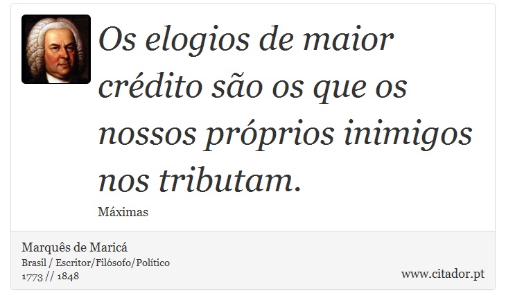 Os elogios de maior crédito são os que os nossos próprios inimigos nos tributam. - Marquês de Maricá - Frases