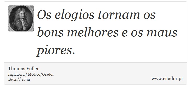 Os elogios tornam os bons melhores e os maus piores. - Thomas Fuller - Frases