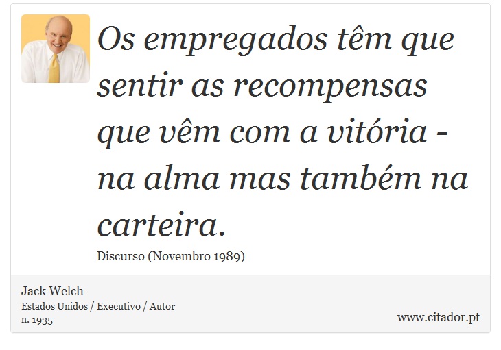 Os empregados têm que sentir as recompensas que vêm com a vitória - na alma mas também na carteira. - Jack Welch - Frases