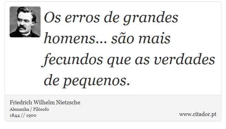 Os erros de grandes homens... são mais fecundos que as verdades de pequenos. - Friedrich Wilhelm Nietzsche - Frases