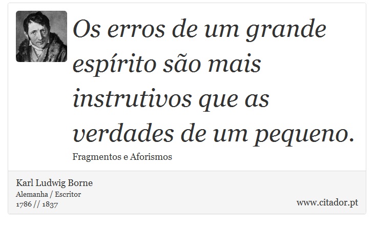 Os erros de um grande espírito são mais instrutivos que as verdades de um pequeno. - Karl Ludwig Borne - Frases