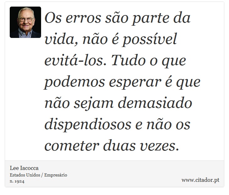 Os erros são parte da vida, não é possível evitá-los. Tudo o que podemos esperar é que não sejam demasiado dispendiosos e não os cometer duas vezes. - Lee Iacocca - Frases