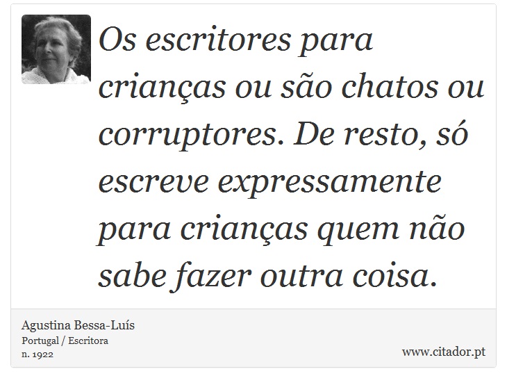 Os escritores para crianças ou são chatos ou corruptores. De resto, só escreve expressamente para crianças quem não sabe fazer outra coisa. - Agustina Bessa-Luís - Frases