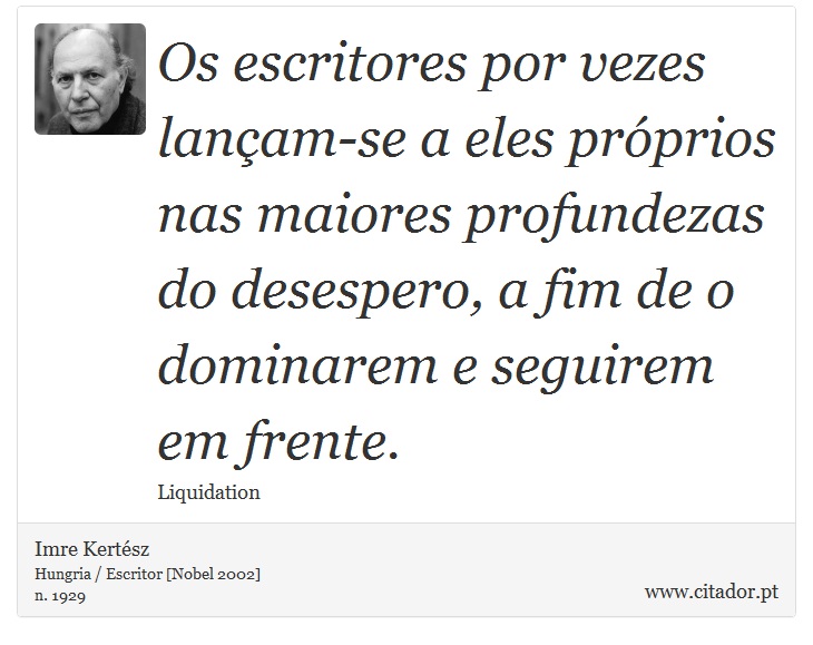 Os escritores por vezes lançam-se a eles próprios nas maiores profundezas do desespero, a fim de o dominarem e seguirem em frente. - Imre Kertész - Frases