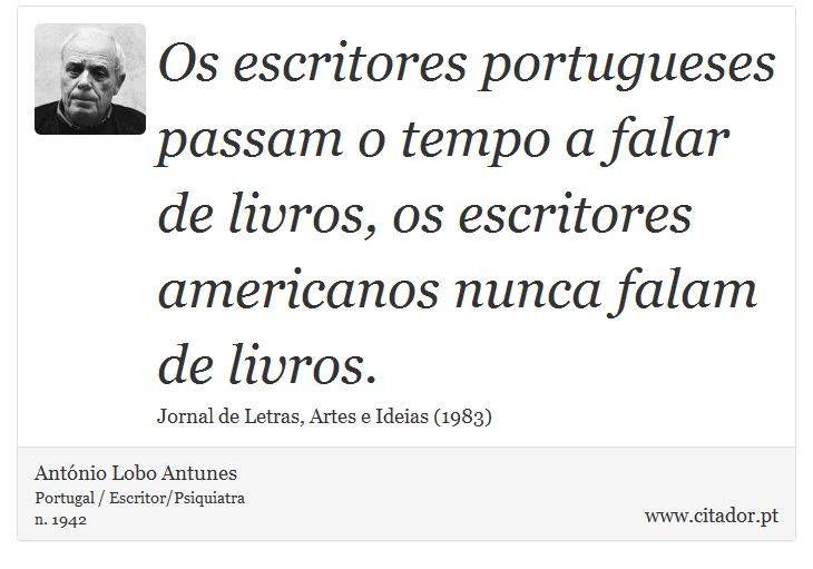 Os escritores portugueses passam o tempo a falar de livros, os escritores americanos nunca falam de livros. - António Lobo Antunes - Frases