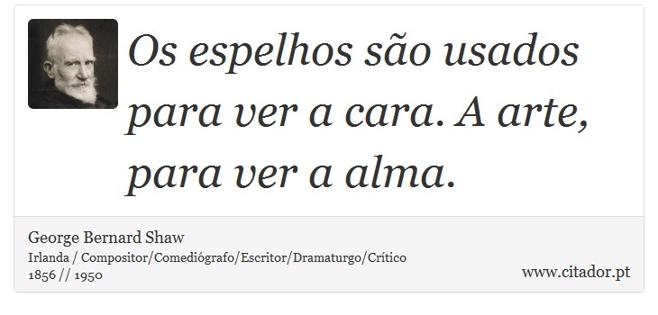 Os espelhos são usados para ver a cara. A arte, para ver a alma. - George Bernard Shaw - Frases