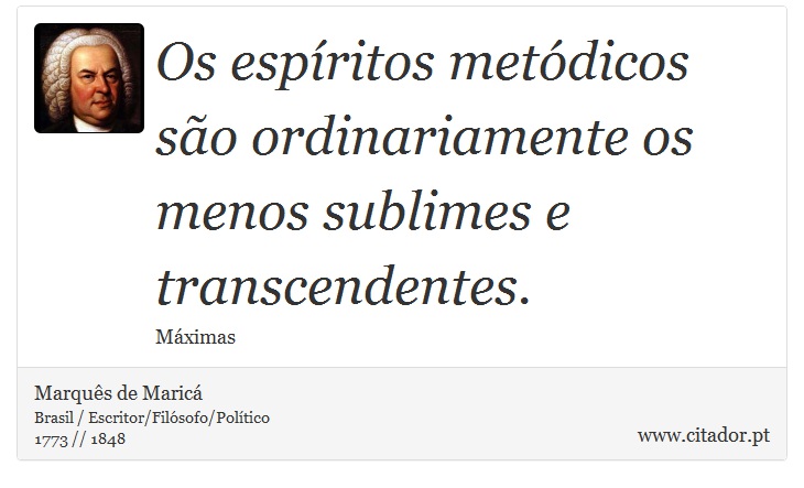 Os espíritos metódicos são ordinariamente os menos sublimes e transcendentes. - Marquês de Maricá - Frases