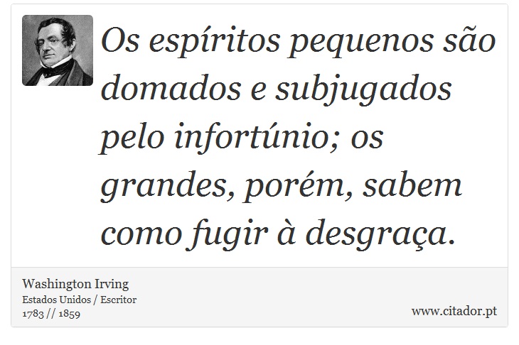 Os espíritos pequenos são domados e subjugados pelo infortúnio; os grandes, porém, sabem como fugir à desgraça. - Washington Irving - Frases