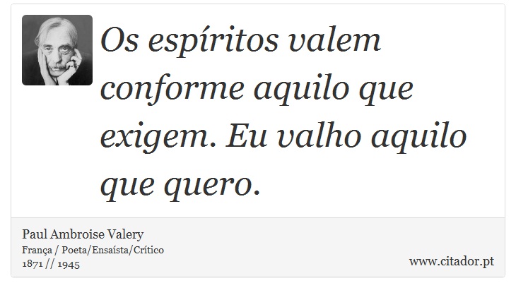 Os espíritos valem conforme aquilo que exigem. Eu valho aquilo que quero. - Paul Ambroise Valery - Frases