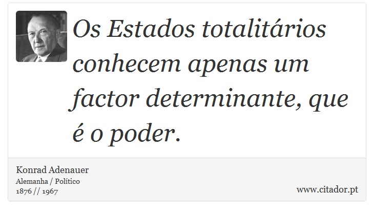 Os Estados totalitários conhecem apenas um factor determinante, que é o poder. - Konrad Adenauer - Frases