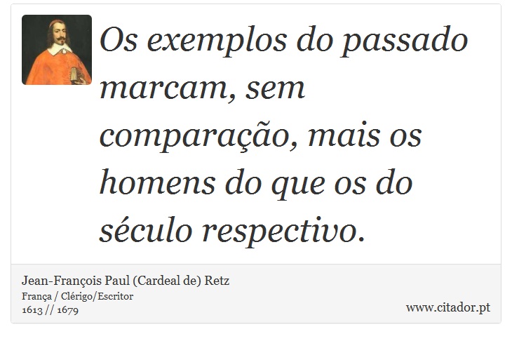 Os exemplos do passado marcam, sem comparação, mais os homens do que os do século respectivo. - Jean-François Paul (Cardeal de) Retz - Frases
