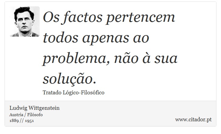 Os factos pertencem todos apenas ao problema, não à sua solução. - Ludwig Wittgenstein - Frases
